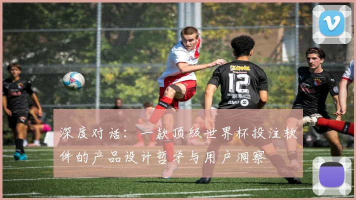 深度对话：一款顶级世界杯投注软件的产品设计哲学与用户洞察