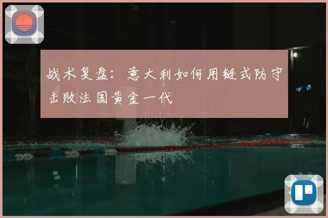 战术复盘：意大利如何用链式防守击败法国黄金一代