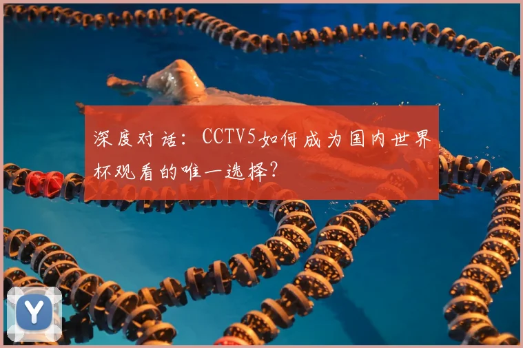 深度对话:CCTV5如何成为国内世界杯观看的唯一选择?