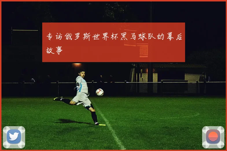 专访俄罗斯世界杯黑马球队的幕后故事