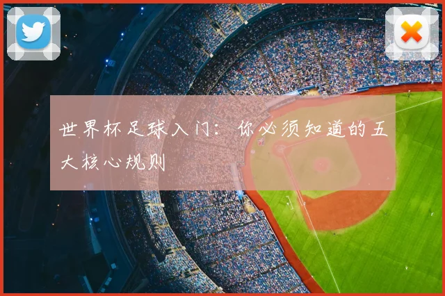 世界杯足球入门：你必须知道的五大核心规则