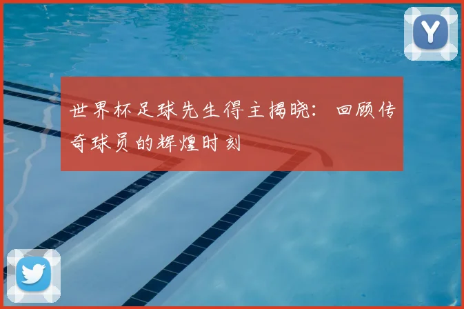 世界杯足球先生得主揭晓：回顾传奇球员的辉煌时刻