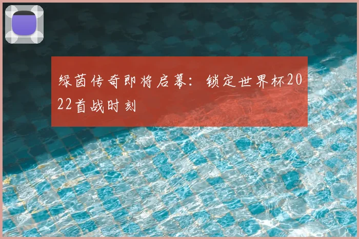 绿茵传奇即将启幕：锁定世界杯2022首战时刻