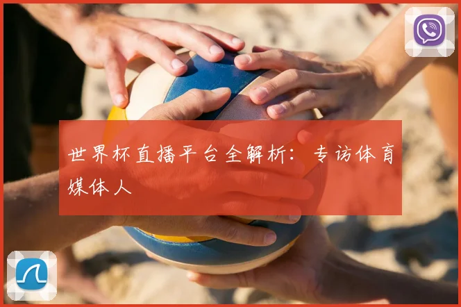世界杯直播平台全解析：专访体育媒体人