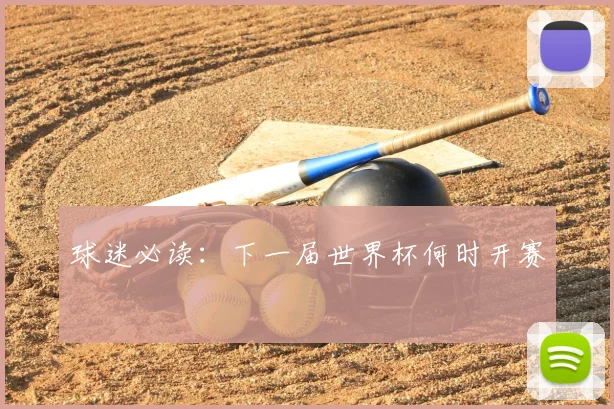 球迷必读：下一届世界杯何时开赛