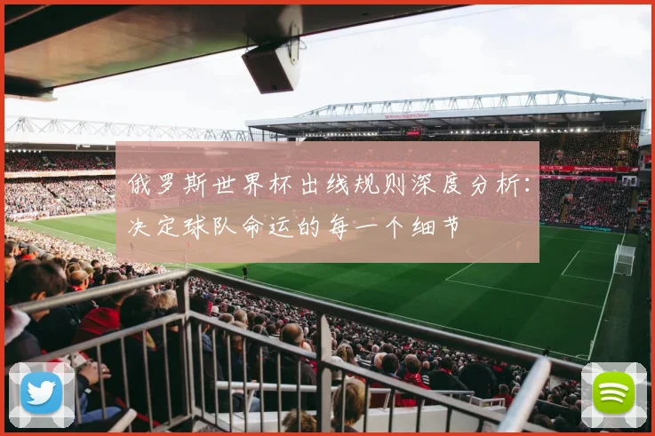 俄罗斯世界杯出线规则深度分析：决定球队命运的每一个细节