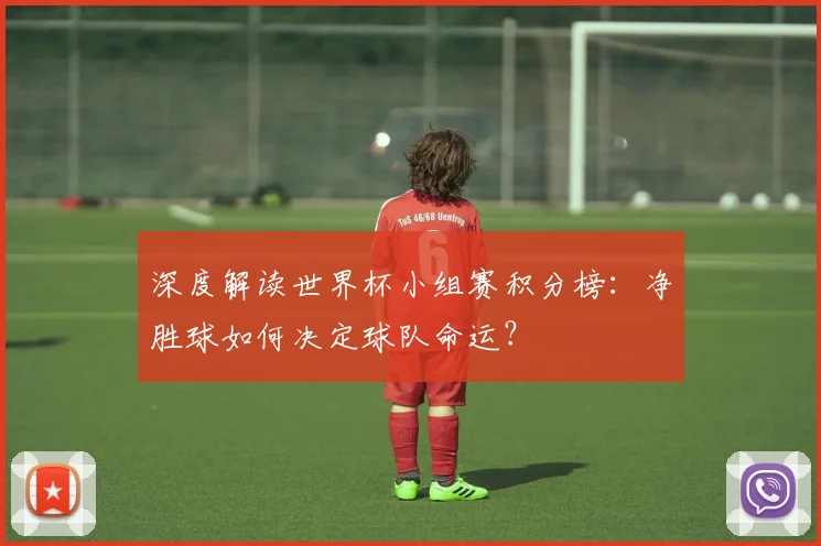 深度解读世界杯小组赛积分榜：净胜球如何决定球队命运？