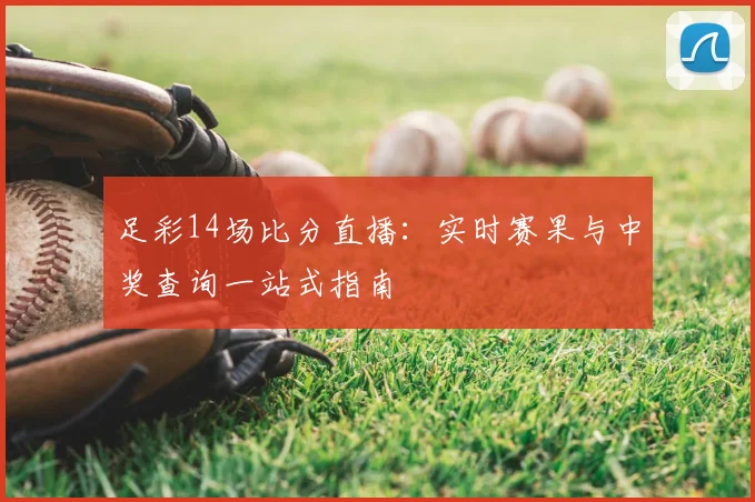 足彩14场比分直播：实时赛果与中奖查询一站式指南