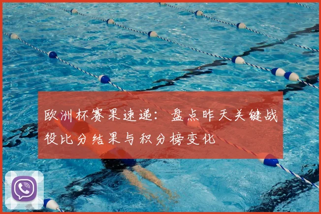 欧洲杯赛果速递：盘点昨天关键战役比分结果与积分榜变化