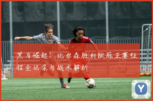 黑马崛起！比尔森胜利欧冠正赛征程全记录与战术解析