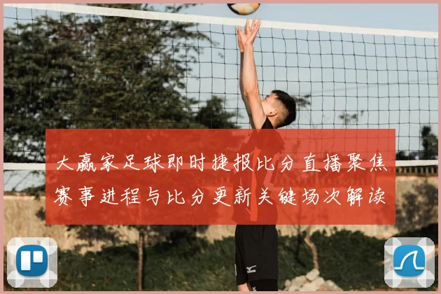大赢家足球即时捷报比分直播聚焦赛事进程与比分更新关键场次解读