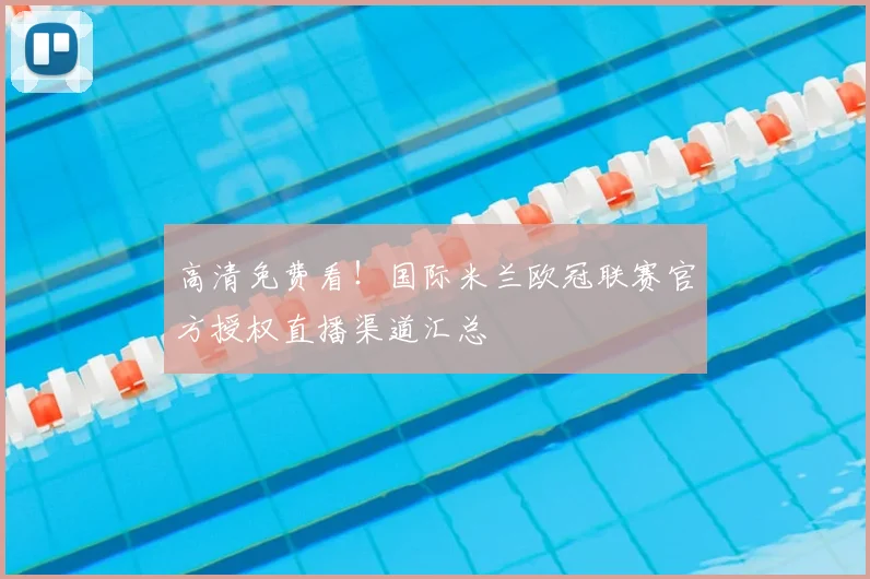 高清免费看！国际米兰欧冠联赛官方授权直播渠道汇总