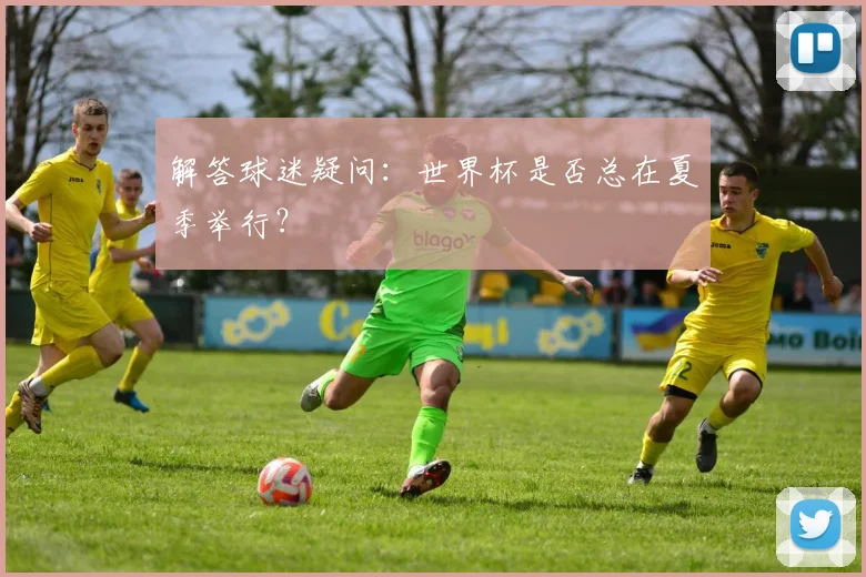 解答球迷疑问：世界杯是否总在夏季举行？