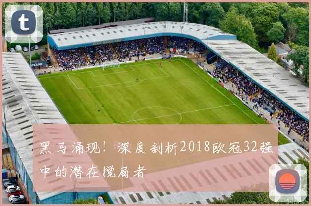 黑马涌现！深度剖析2018欧冠32强中的潜在搅局者