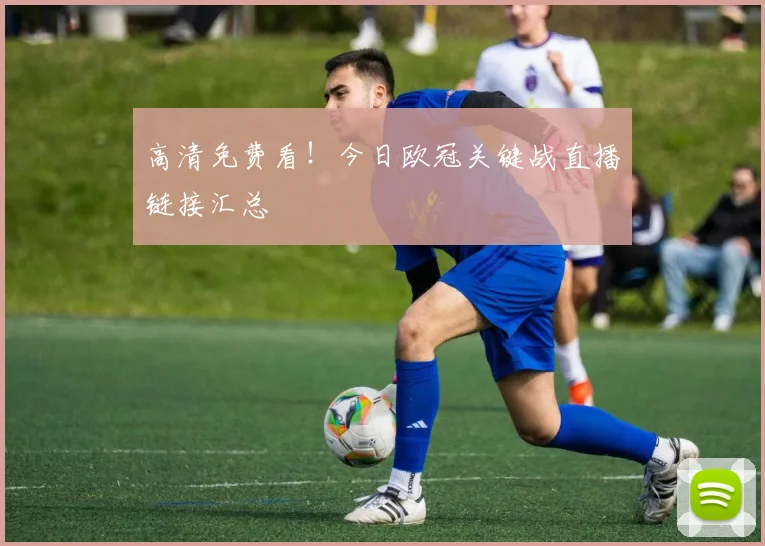 高清免费看！今日欧冠关键战直播链接汇总