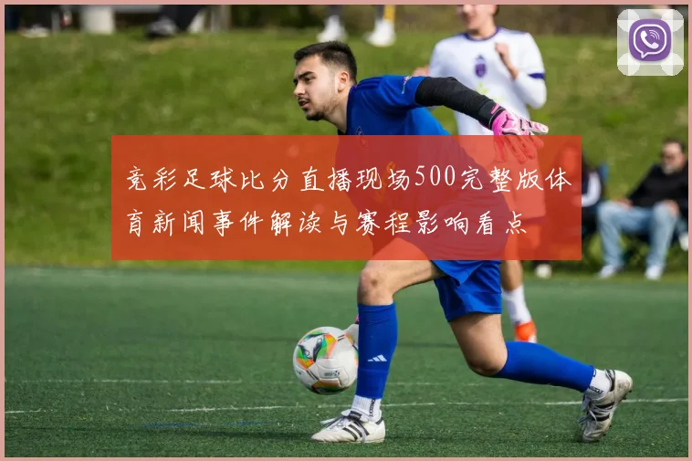 竞彩足球比分直播现场500完整版体育新闻事件解读与赛程影响看点